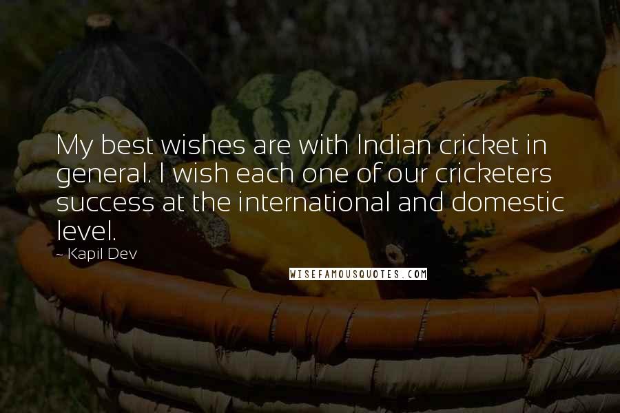 Kapil Dev Quotes: My best wishes are with Indian cricket in general. I wish each one of our cricketers success at the international and domestic level.