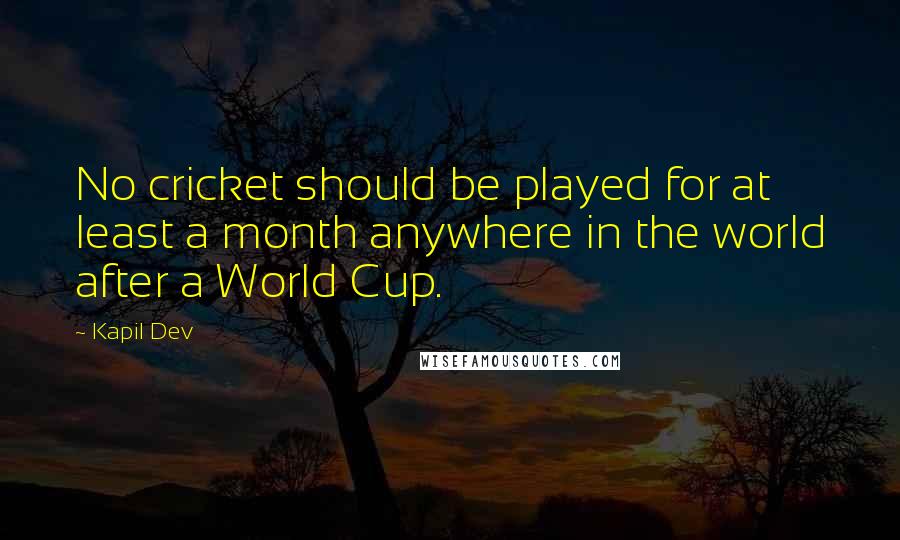 Kapil Dev Quotes: No cricket should be played for at least a month anywhere in the world after a World Cup.