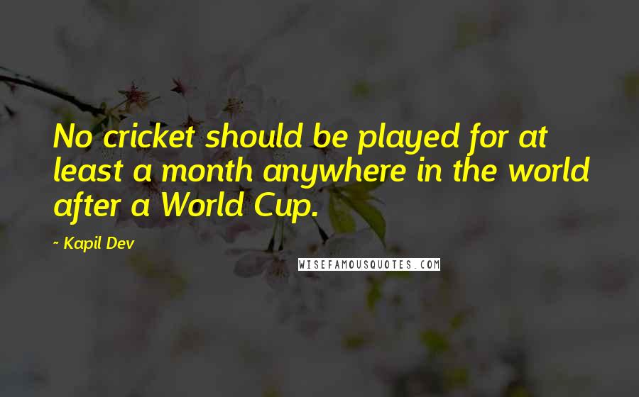 Kapil Dev Quotes: No cricket should be played for at least a month anywhere in the world after a World Cup.