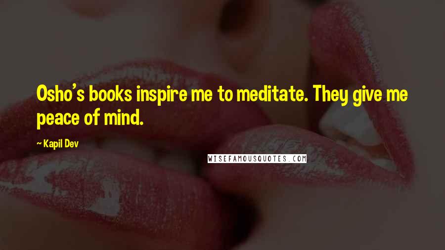 Kapil Dev Quotes: Osho's books inspire me to meditate. They give me peace of mind.