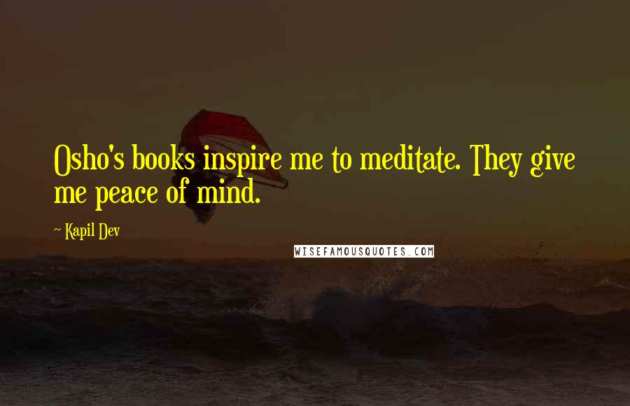 Kapil Dev Quotes: Osho's books inspire me to meditate. They give me peace of mind.