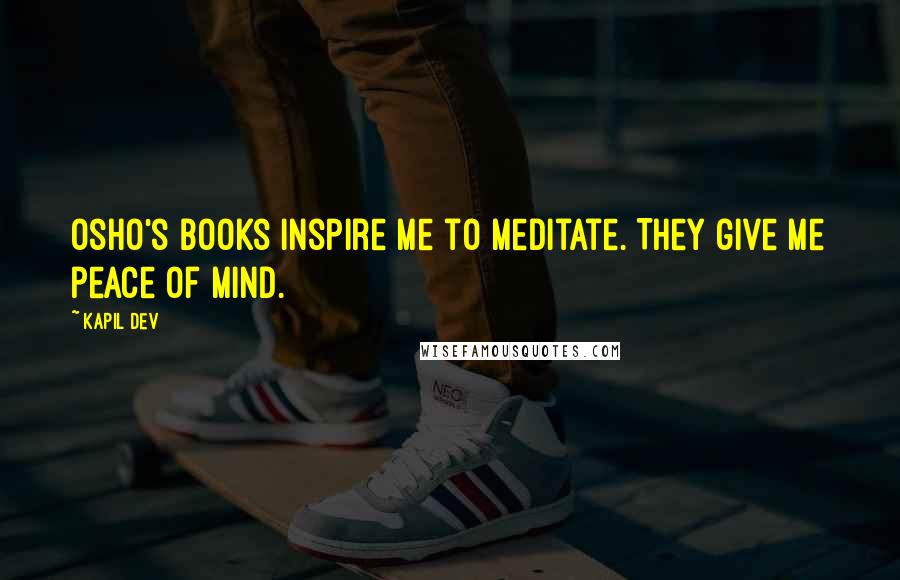 Kapil Dev Quotes: Osho's books inspire me to meditate. They give me peace of mind.