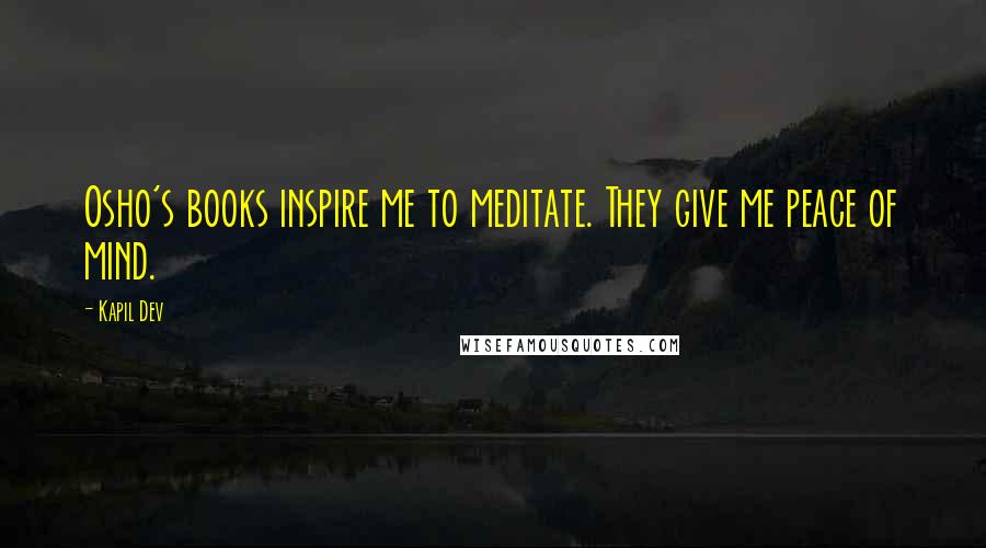 Kapil Dev Quotes: Osho's books inspire me to meditate. They give me peace of mind.