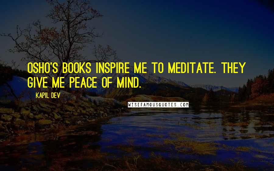 Kapil Dev Quotes: Osho's books inspire me to meditate. They give me peace of mind.