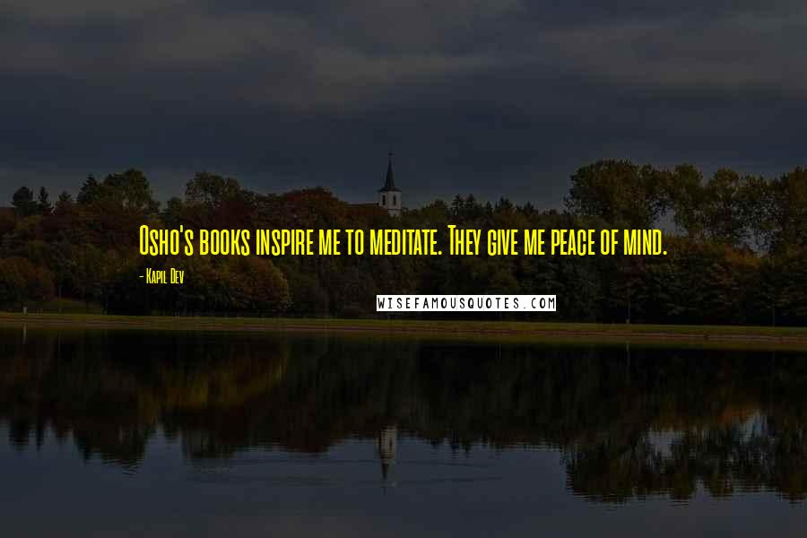Kapil Dev Quotes: Osho's books inspire me to meditate. They give me peace of mind.