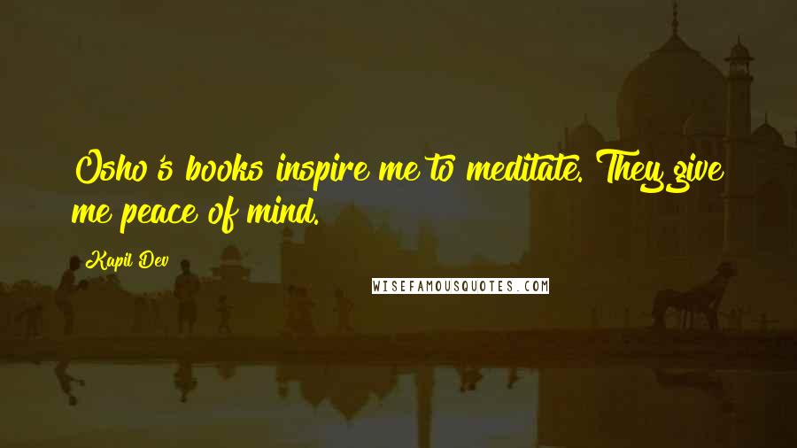 Kapil Dev Quotes: Osho's books inspire me to meditate. They give me peace of mind.