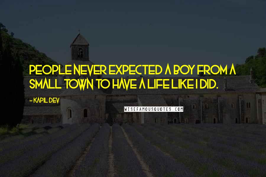 Kapil Dev Quotes: People never expected a boy from a small town to have a life like I did.