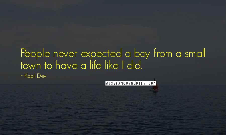 Kapil Dev Quotes: People never expected a boy from a small town to have a life like I did.