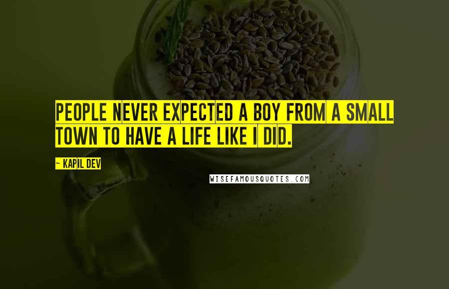 Kapil Dev Quotes: People never expected a boy from a small town to have a life like I did.