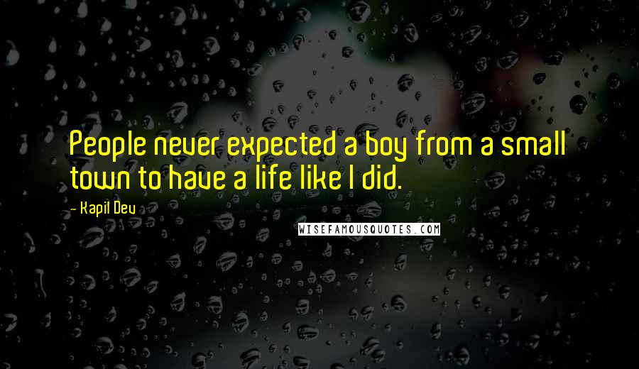 Kapil Dev Quotes: People never expected a boy from a small town to have a life like I did.