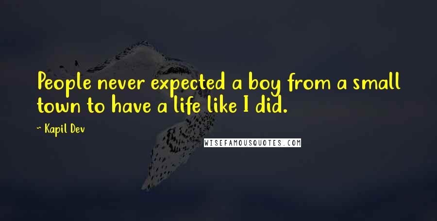 Kapil Dev Quotes: People never expected a boy from a small town to have a life like I did.