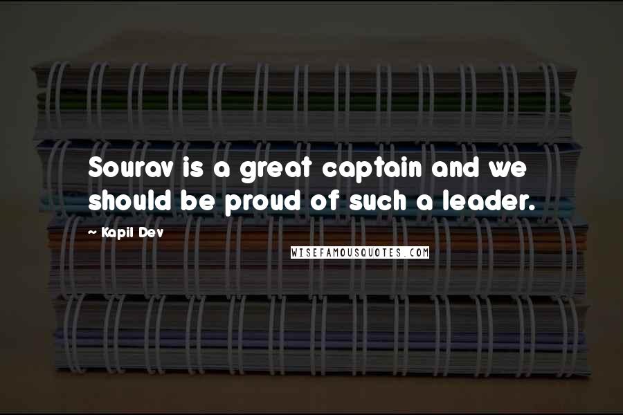 Kapil Dev Quotes: Sourav is a great captain and we should be proud of such a leader.