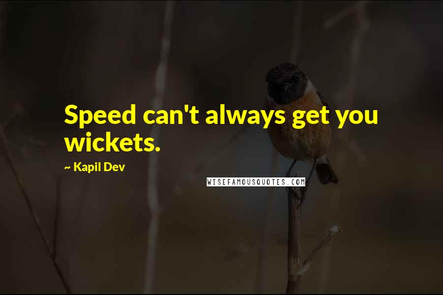 Kapil Dev Quotes: Speed can't always get you wickets.