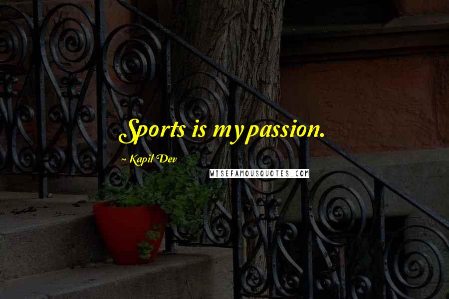 Kapil Dev Quotes: Sports is my passion.