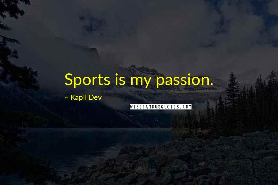 Kapil Dev Quotes: Sports is my passion.