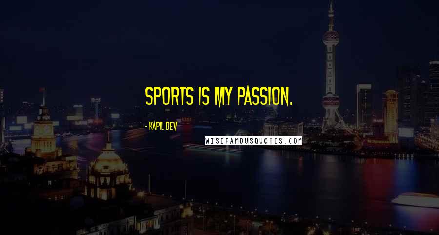 Kapil Dev Quotes: Sports is my passion.