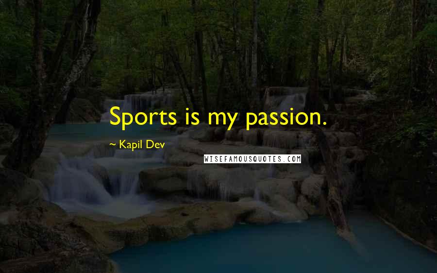 Kapil Dev Quotes: Sports is my passion.