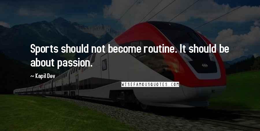 Kapil Dev Quotes: Sports should not become routine. It should be about passion.