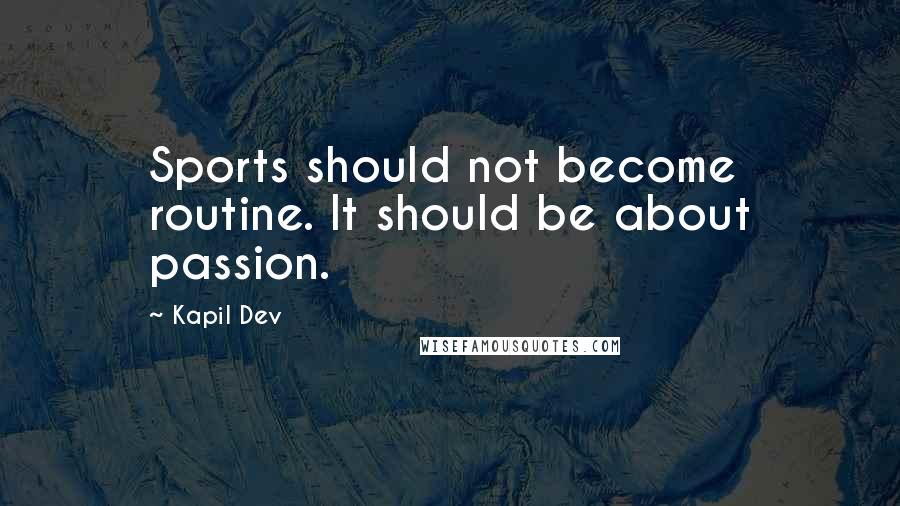 Kapil Dev Quotes: Sports should not become routine. It should be about passion.