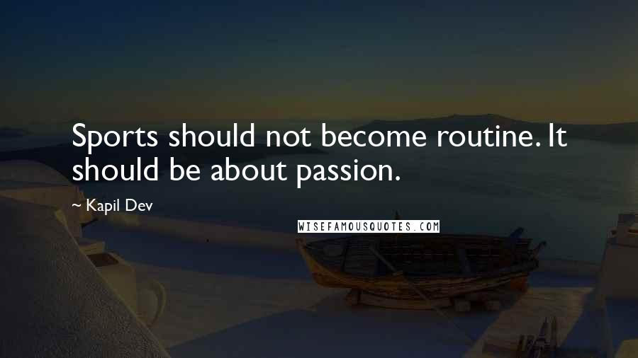 Kapil Dev Quotes: Sports should not become routine. It should be about passion.