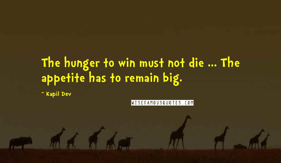 Kapil Dev Quotes: The hunger to win must not die ... The appetite has to remain big.