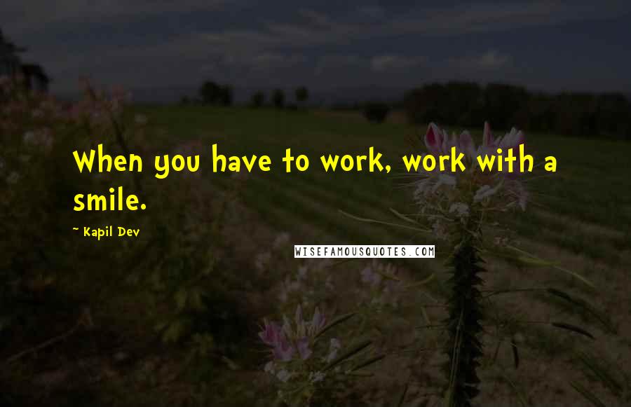 Kapil Dev Quotes: When you have to work, work with a smile.