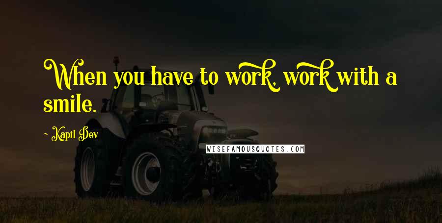 Kapil Dev Quotes: When you have to work, work with a smile.