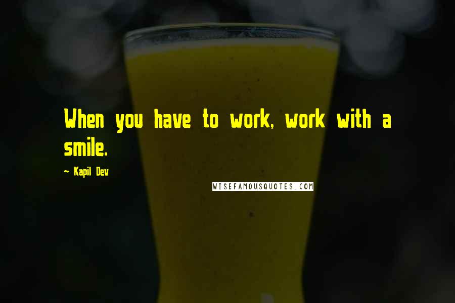 Kapil Dev Quotes: When you have to work, work with a smile.