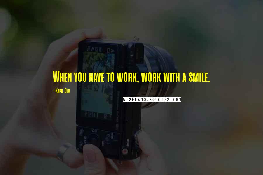 Kapil Dev Quotes: When you have to work, work with a smile.