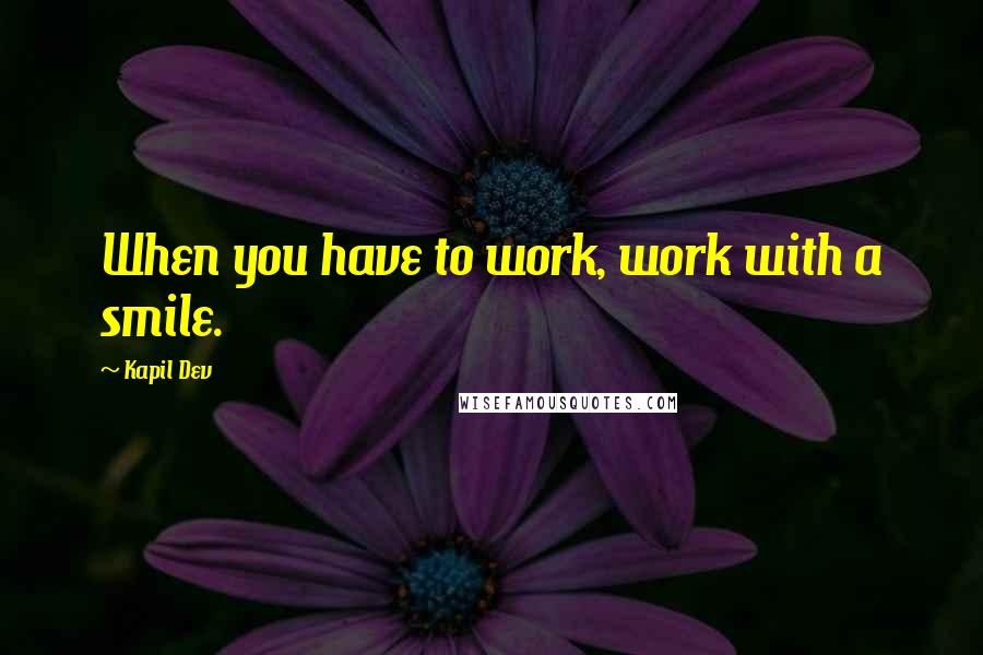 Kapil Dev Quotes: When you have to work, work with a smile.