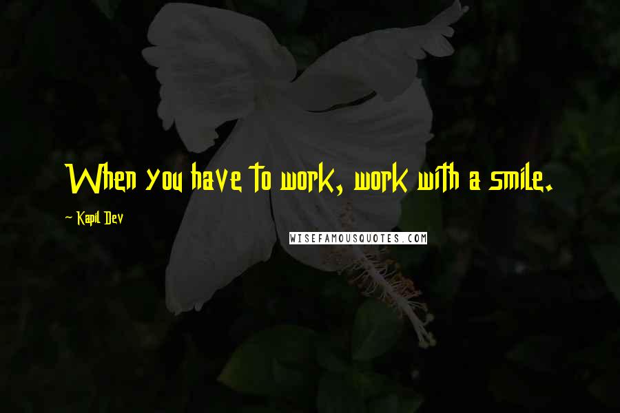 Kapil Dev Quotes: When you have to work, work with a smile.