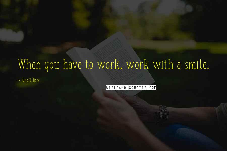 Kapil Dev Quotes: When you have to work, work with a smile.