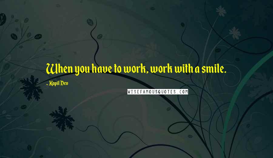 Kapil Dev Quotes: When you have to work, work with a smile.