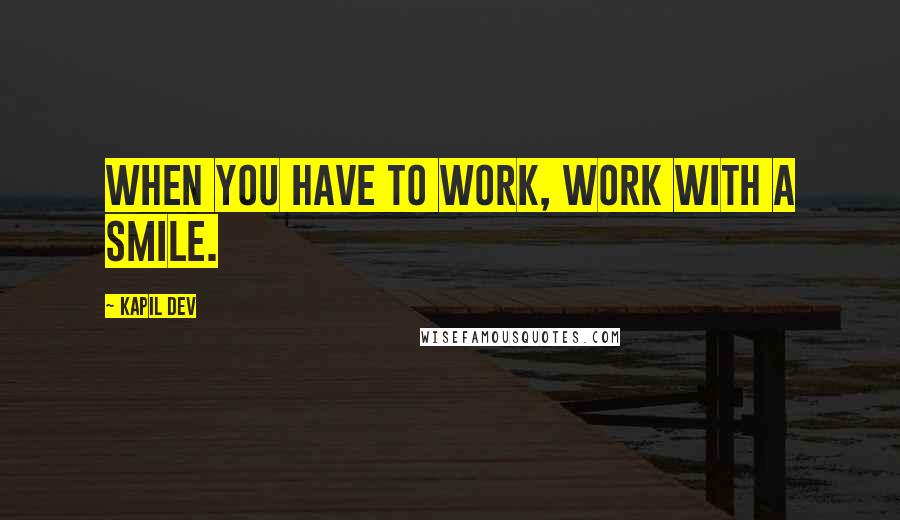 Kapil Dev Quotes: When you have to work, work with a smile.
