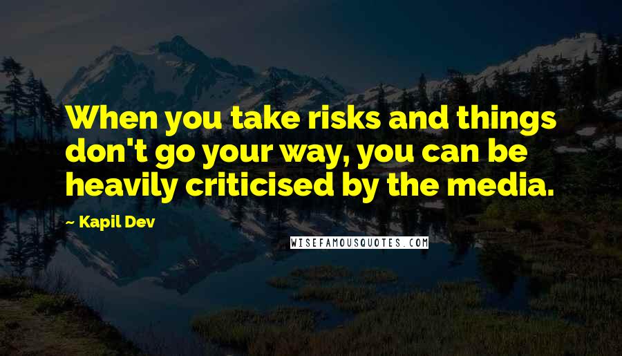 Kapil Dev Quotes: When you take risks and things don't go your way, you can be heavily criticised by the media.