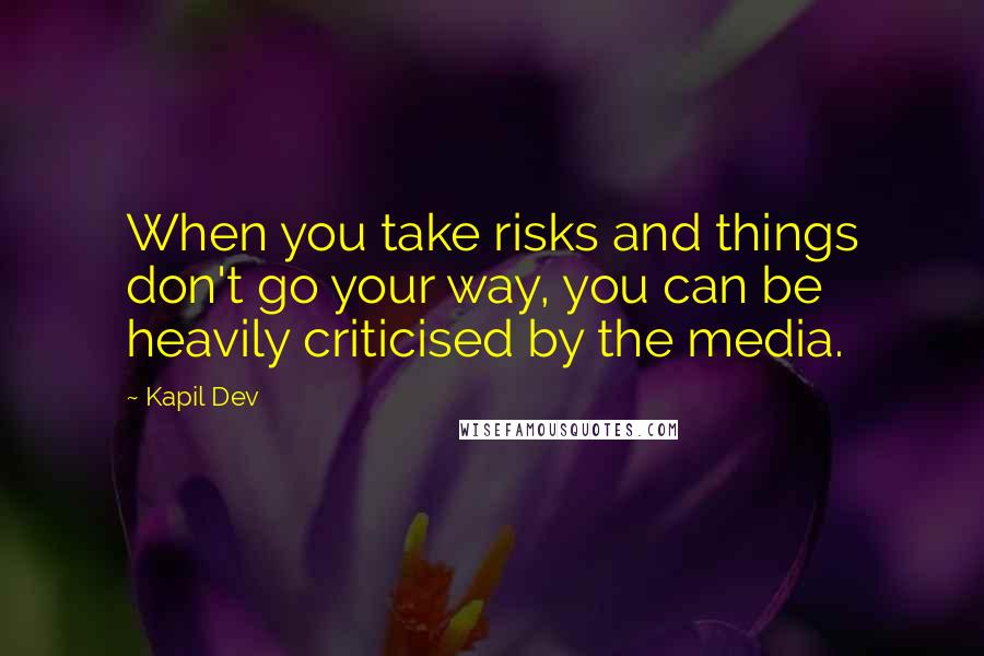 Kapil Dev Quotes: When you take risks and things don't go your way, you can be heavily criticised by the media.