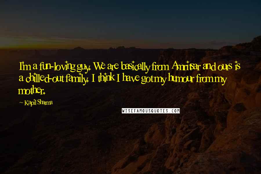 Kapil Sharma Quotes: I'm a fun-loving guy. We are basically from Amritsar and ours is a chilled-out family. I think I have got my humour from my mother.