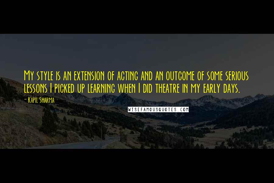 Kapil Sharma Quotes: My style is an extension of acting and an outcome of some serious lessons I picked up learning when I did theatre in my early days.