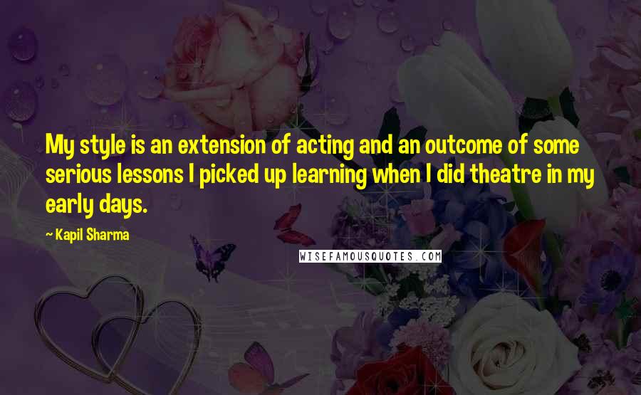 Kapil Sharma Quotes: My style is an extension of acting and an outcome of some serious lessons I picked up learning when I did theatre in my early days.