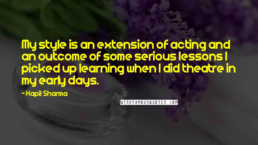 Kapil Sharma Quotes: My style is an extension of acting and an outcome of some serious lessons I picked up learning when I did theatre in my early days.