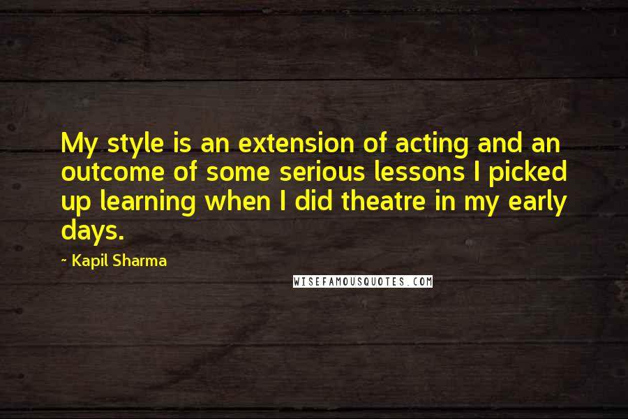 Kapil Sharma Quotes: My style is an extension of acting and an outcome of some serious lessons I picked up learning when I did theatre in my early days.