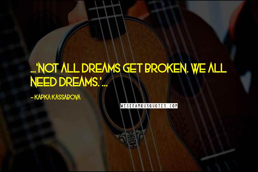 Kapka Kassabova Quotes: ...'Not all dreams get broken. We all need dreams.'...