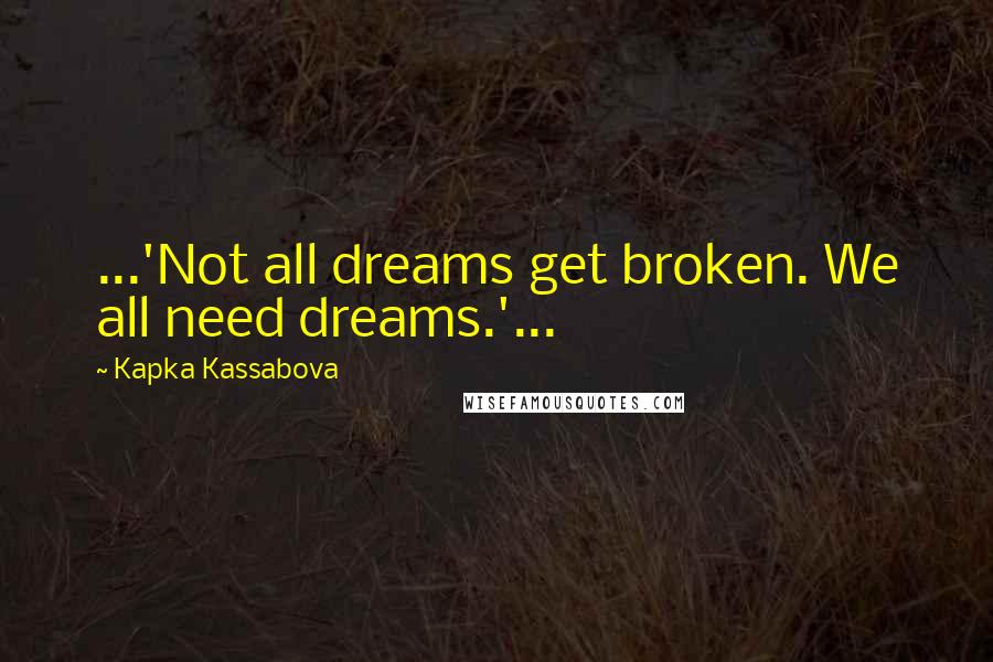 Kapka Kassabova Quotes: ...'Not all dreams get broken. We all need dreams.'...