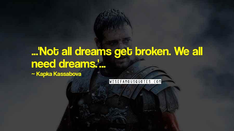 Kapka Kassabova Quotes: ...'Not all dreams get broken. We all need dreams.'...