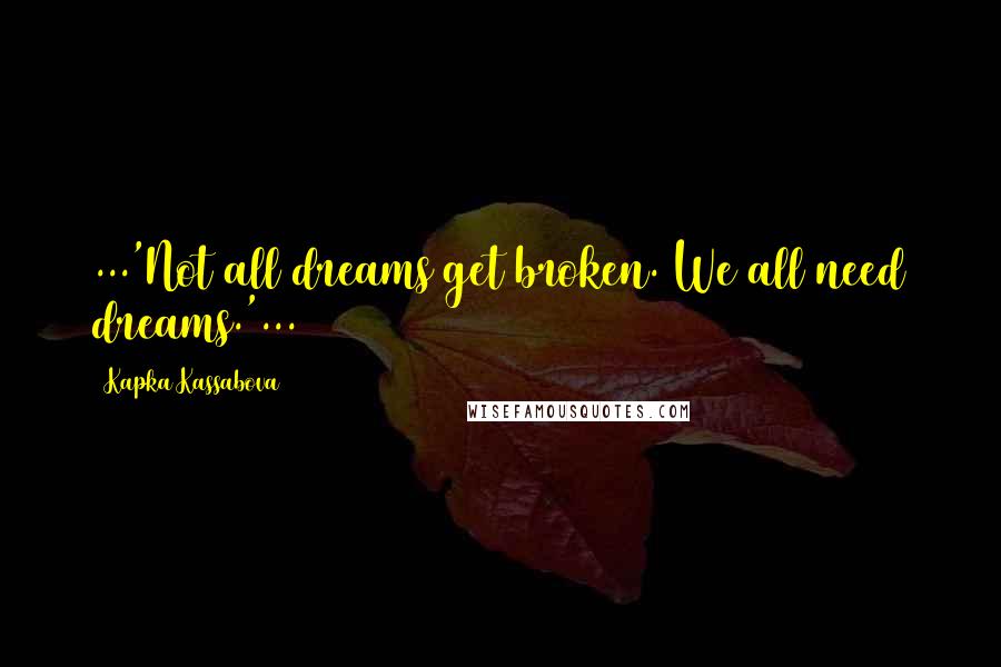 Kapka Kassabova Quotes: ...'Not all dreams get broken. We all need dreams.'...