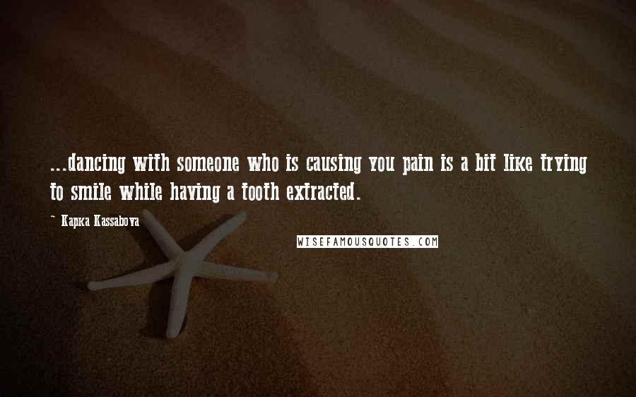 Kapka Kassabova Quotes: ...dancing with someone who is causing you pain is a bit like trying to smile while having a tooth extracted.