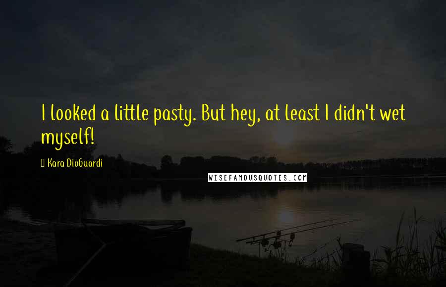 Kara DioGuardi Quotes: I looked a little pasty. But hey, at least I didn't wet myself!