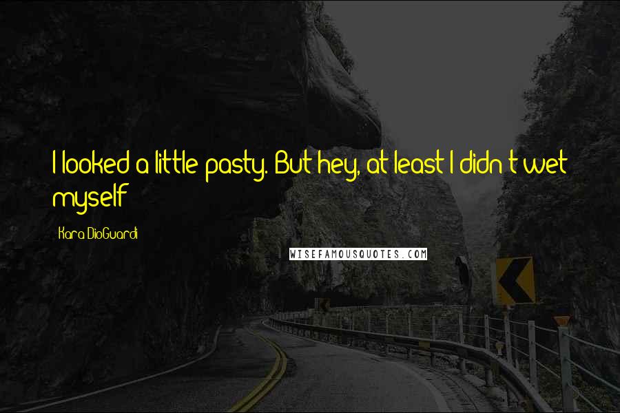 Kara DioGuardi Quotes: I looked a little pasty. But hey, at least I didn't wet myself!