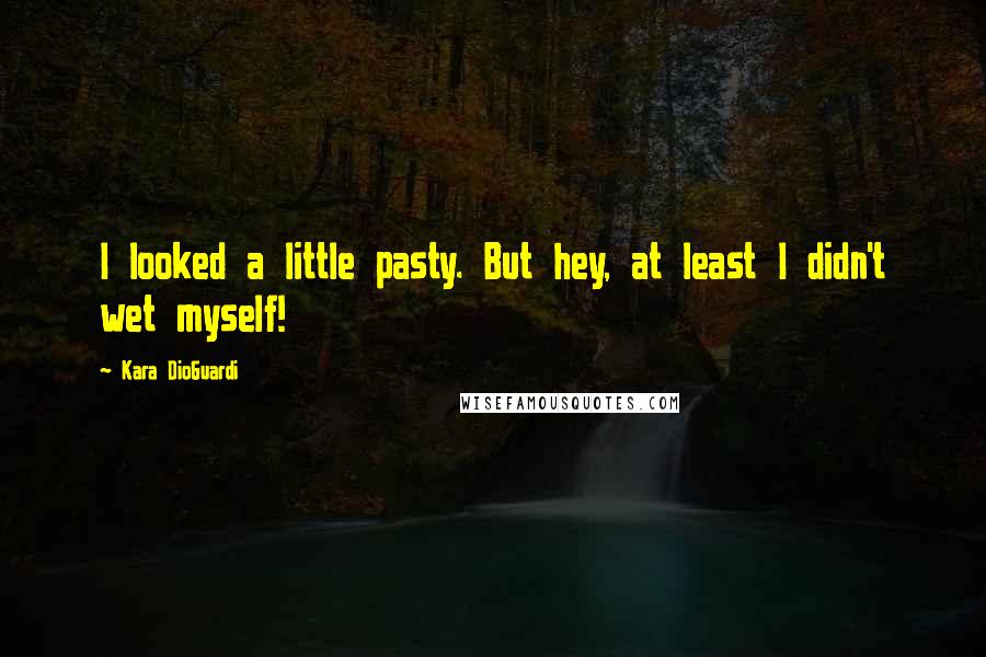 Kara DioGuardi Quotes: I looked a little pasty. But hey, at least I didn't wet myself!