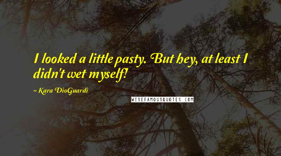 Kara DioGuardi Quotes: I looked a little pasty. But hey, at least I didn't wet myself!
